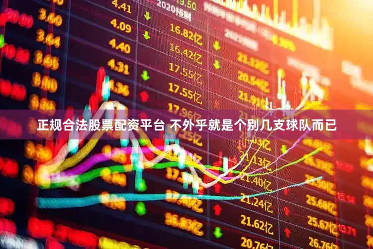 正规合法股票配资平台 不外乎就是个别几支球队而已