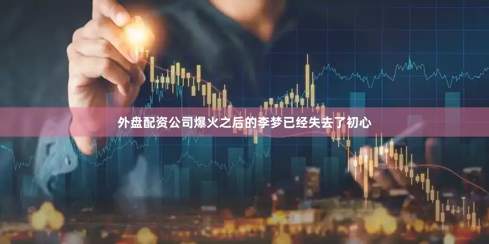 外盘配资公司爆火之后的李梦已经失去了初心