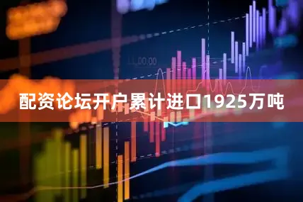 配资论坛开户累计进口1925万吨