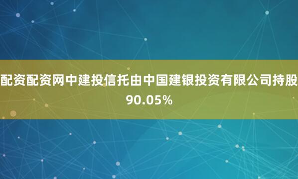 配资配资网中建投信托由中国建银投资有限公司持股90.05%