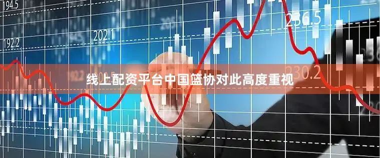 线上配资平台中国篮协对此高度重视