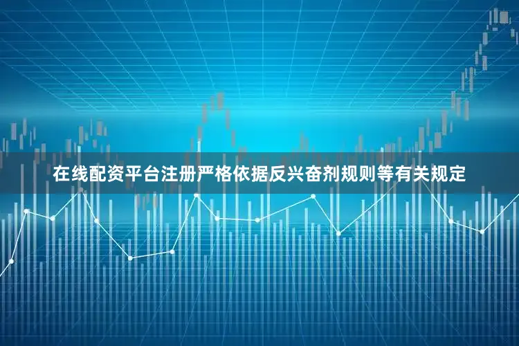 在线配资平台注册严格依据反兴奋剂规则等有关规定