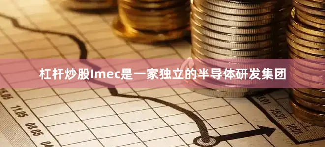 杠杆炒股Imec是一家独立的半导体研发集团