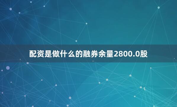配资是做什么的融券余量2800.0股