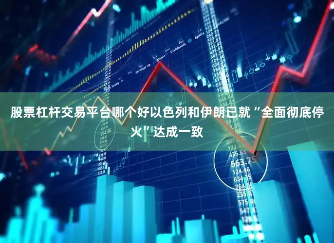 股票杠杆交易平台哪个好以色列和伊朗已就“全面彻底停火”达成一致