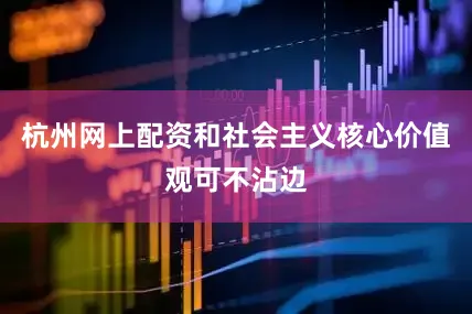 杭州网上配资和社会主义核心价值观可不沾边