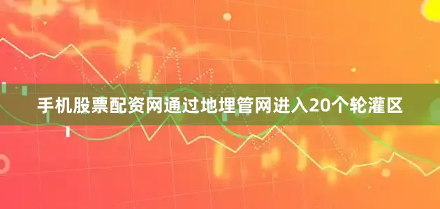手机股票配资网通过地埋管网进入20个轮灌区