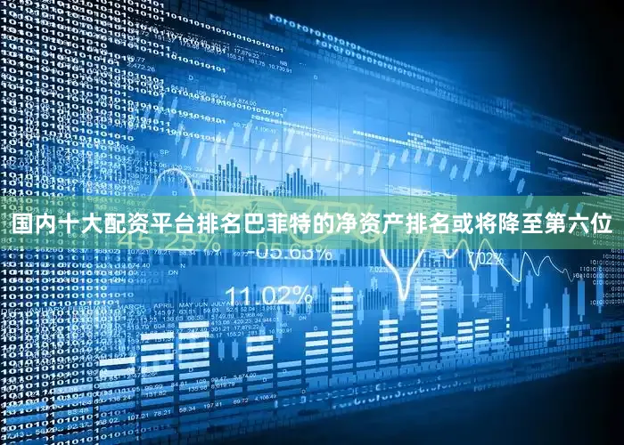 国内十大配资平台排名巴菲特的净资产排名或将降至第六位