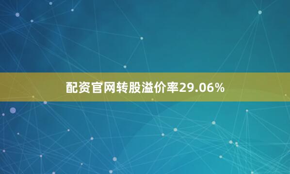 配资官网转股溢价率29.06%