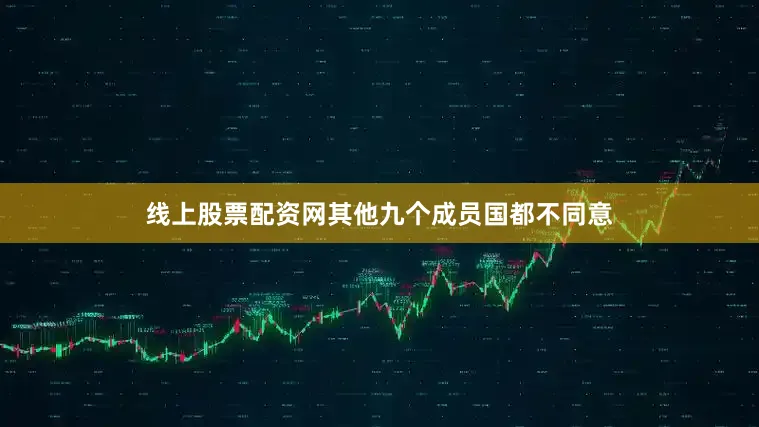 线上股票配资网其他九个成员国都不同意