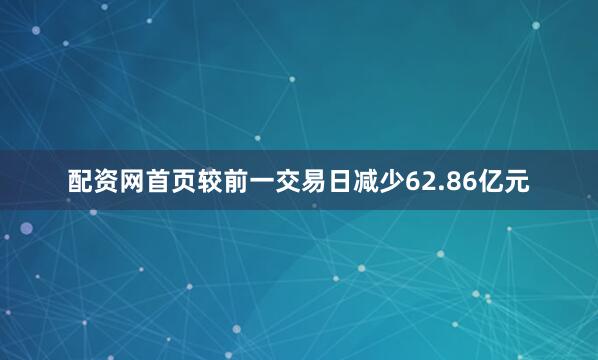 配资网首页较前一交易日减少62.86亿元