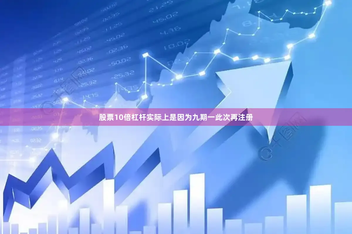 股票10倍杠杆实际上是因为九期一此次再注册