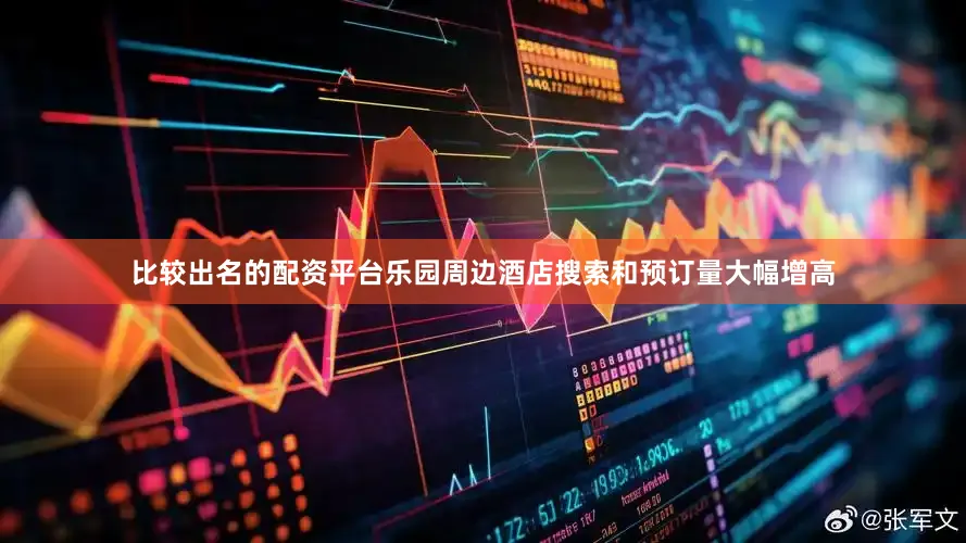 比较出名的配资平台乐园周边酒店搜索和预订量大幅增高