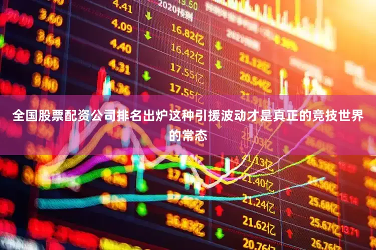 全国股票配资公司排名出炉这种引援波动才是真正的竞技世界的常态