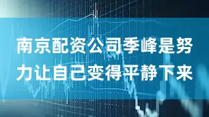 南京配资公司季峰是努力让自己变得平静下来