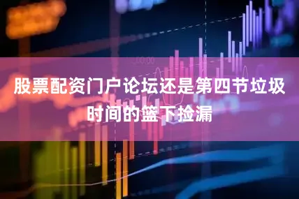 股票配资门户论坛还是第四节垃圾时间的篮下捡漏