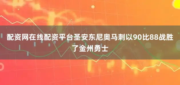 配资网在线配资平台圣安东尼奥马刺以90比88战胜了金州勇士