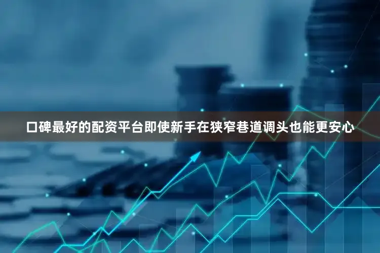 口碑最好的配资平台即使新手在狭窄巷道调头也能更安心