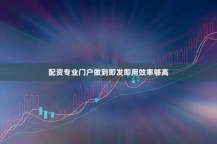 配资专业门户做到即发即用效率够高