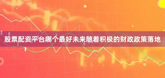 股票配资平台哪个最好未来随着积极的财政政策落地