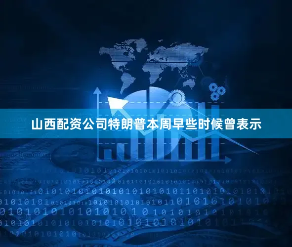 山西配资公司　　特朗普本周早些时候曾表示