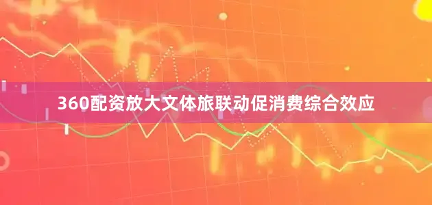 360配资放大文体旅联动促消费综合效应