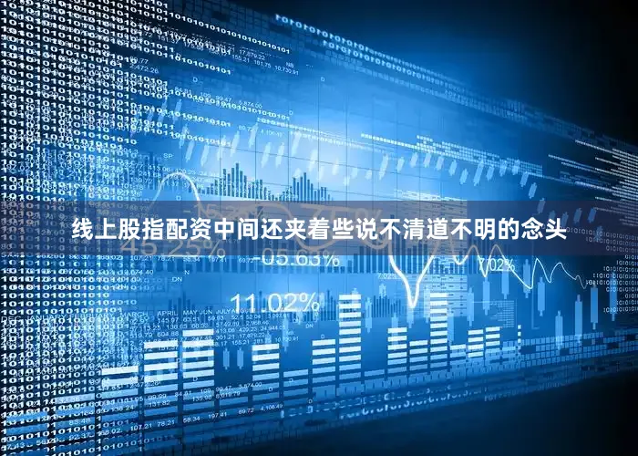线上股指配资中间还夹着些说不清道不明的念头