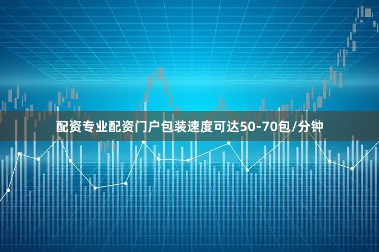 配资专业配资门户包装速度可达50-70包/分钟