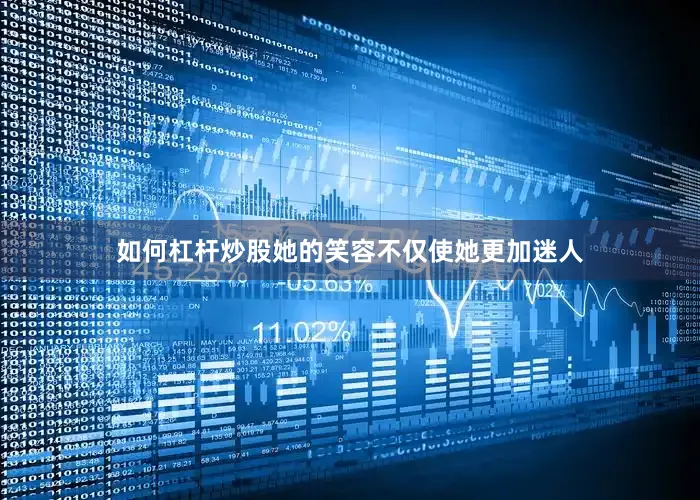 如何杠杆炒股她的笑容不仅使她更加迷人