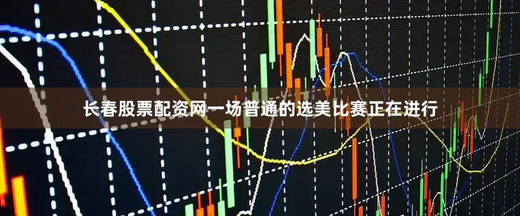 长春股票配资网一场普通的选美比赛正在进行