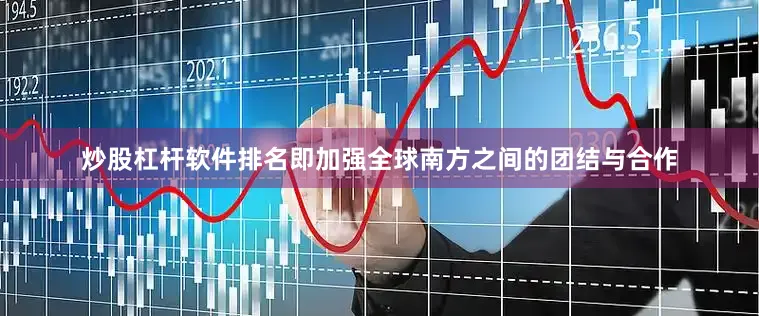 炒股杠杆软件排名即加强全球南方之间的团结与合作