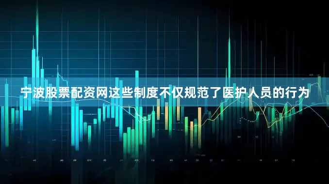 宁波股票配资网这些制度不仅规范了医护人员的行为