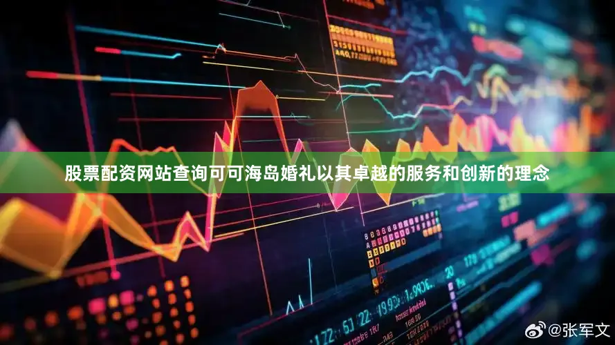股票配资网站查询可可海岛婚礼以其卓越的服务和创新的理念