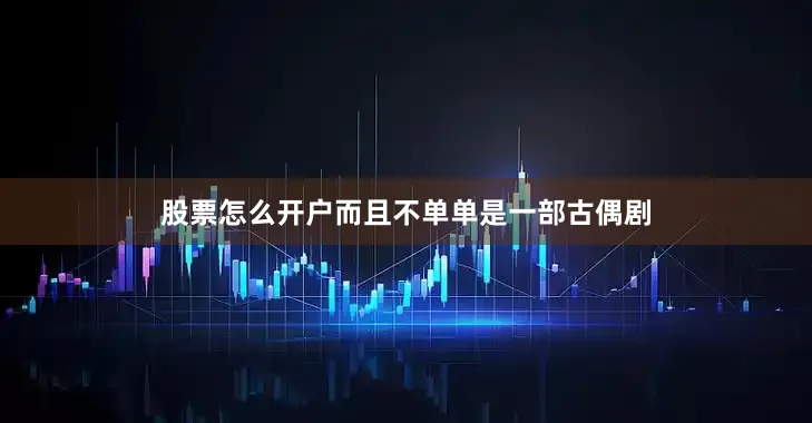 股票怎么开户而且不单单是一部古偶剧
