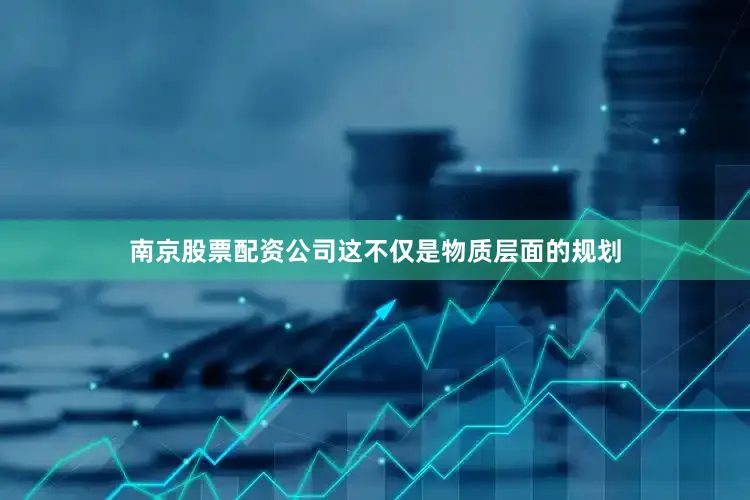 南京股票配资公司这不仅是物质层面的规划