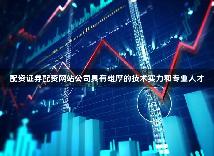 配资证券配资网站公司具有雄厚的技术实力和专业人才
