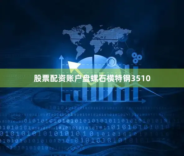 股票配资账户盘螺石横特钢3510
