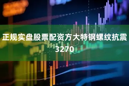 正规实盘股票配资方大特钢螺纹抗震3270