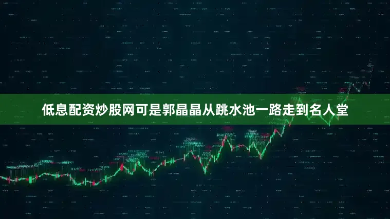 低息配资炒股网可是郭晶晶从跳水池一路走到名人堂