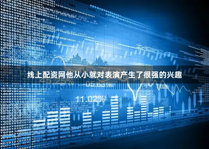 线上配资网他从小就对表演产生了很强的兴趣