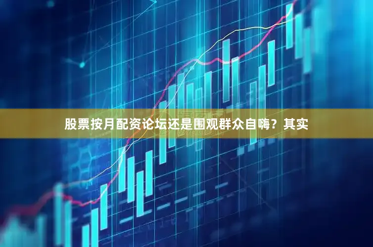 股票按月配资论坛还是围观群众自嗨？其实