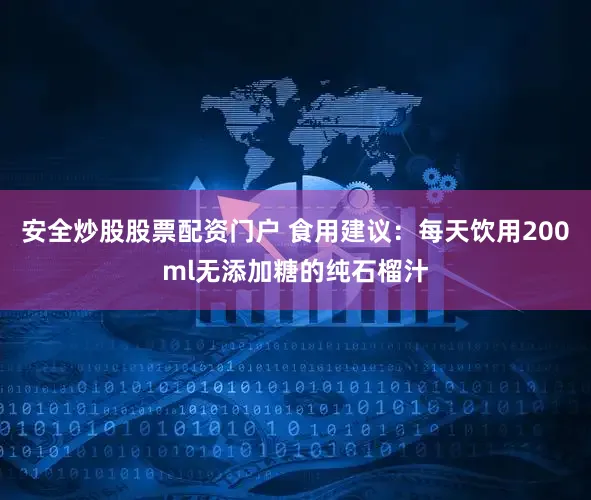 安全炒股股票配资门户 食用建议：每天饮用200ml无添加糖的纯石榴汁