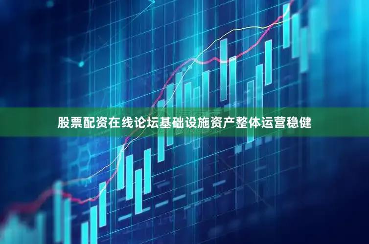 股票配资在线论坛基础设施资产整体运营稳健