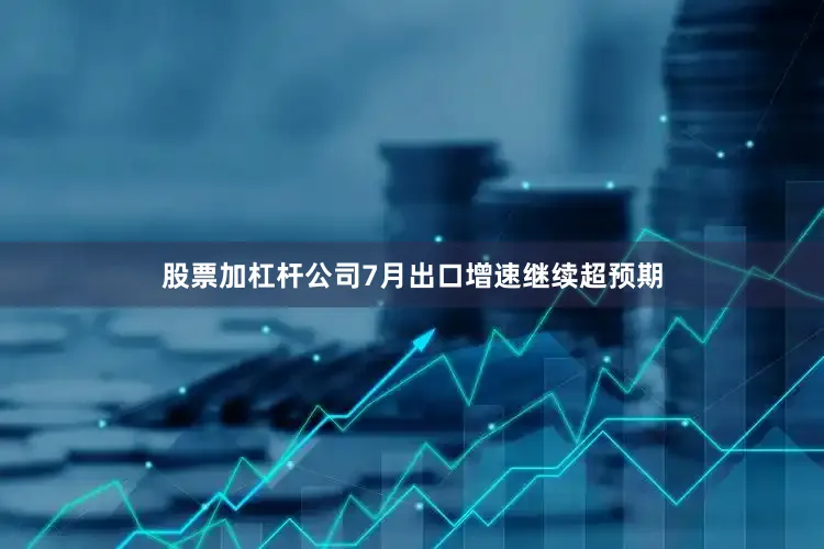 股票加杠杆公司7月出口增速继续超预期