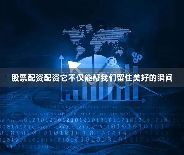 股票配资配资它不仅能帮我们留住美好的瞬间