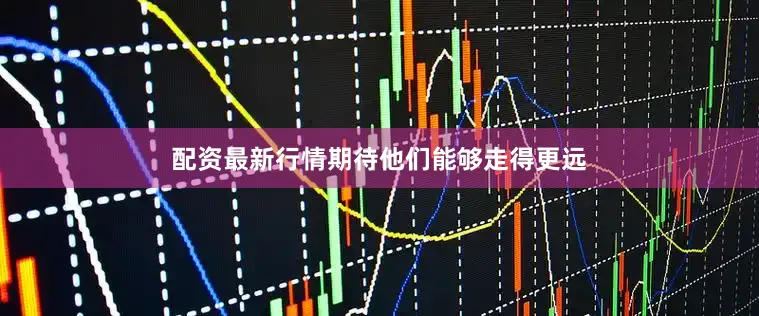 配资最新行情期待他们能够走得更远