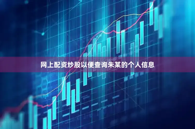 网上配资炒股以便查询朱某的个人信息