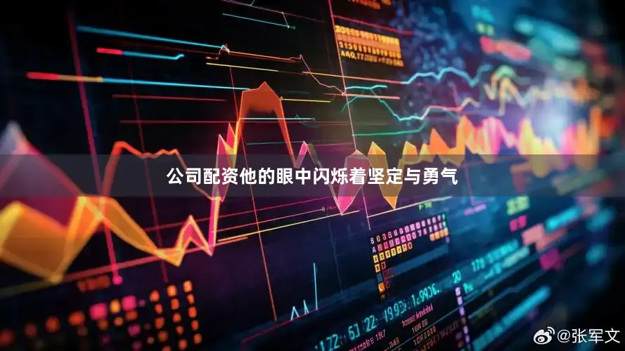公司配资他的眼中闪烁着坚定与勇气