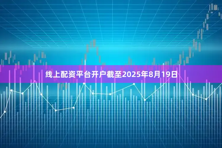 线上配资平台开户截至2025年8月19日