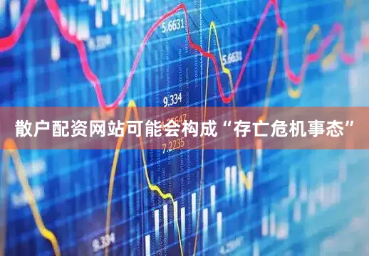 散户配资网站可能会构成“存亡危机事态”